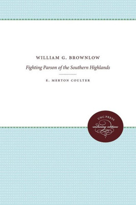 William G. Brownlow: Fighting Parson Of The Southern Highlands