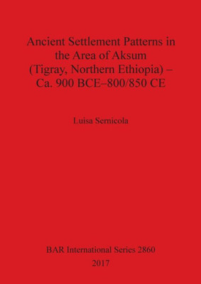 Ancient Settlement Patterns In The Area Of Aksum (Tigray, Northern Ethiopia) - Ca. 900 Bce-800/850 Ce (2860) (Bar International)