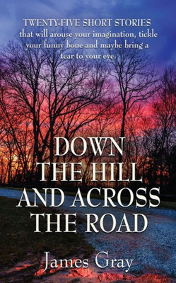 Down The Hill And Across The Road: A Book Of Short Stories