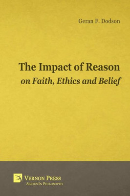 The Impact Of Reason On Faith, Ethics And Belief (Vernon Philosophy)
