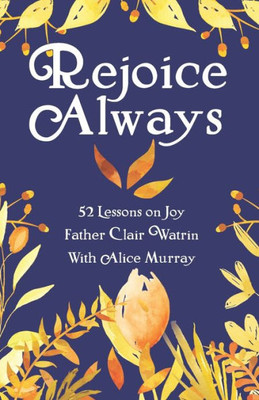 Rejoice Always: 52 Lessons On Joy (Rejoice Always, Pray Constantly, Give Thanks)