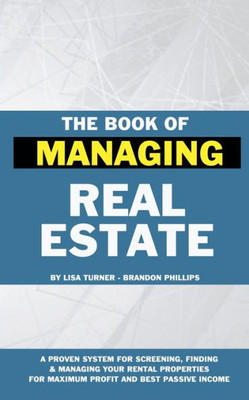 The Book Of Managing Real Estate: A Proven System For Screening, Finding & Managing Your Rental Properties For Maximum Profits And Best Passive Income