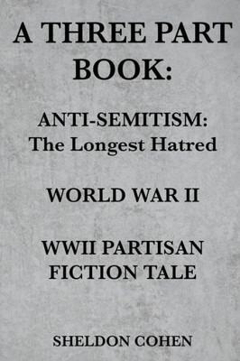 A Three Part Book: Anti-Semitism:The Longest Hatred / World War Ii / Wwii Partisan Fiction Tale