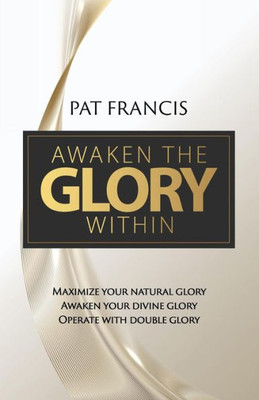 Awaken The Glory Within: Maximize Your Natural Glory, Awaken Your Divine Glory, Operate With Double Glory