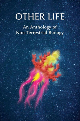 Other Life: An Anthology Of Non-Terrestrial Biology