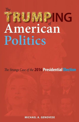 The Trumping Of American Politics: The Strange Case Of The 2016 Presidential Election