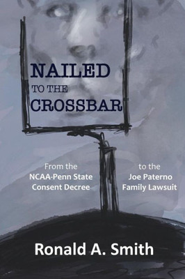 Nailed To The Crossbar: From The Ncaa-Penn State Consent Decree To The Joe Paterno Family Lawsuit