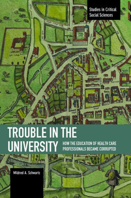 Trouble In The University: How The Education Of Health Care Professionals Became Corrupted (Studies In Critical Social Sciences)