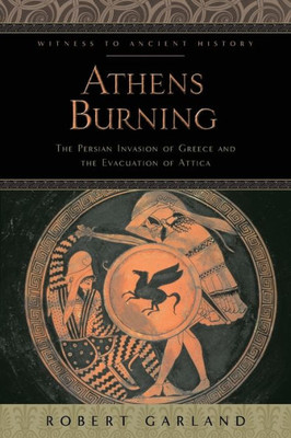 Athens Burning: The Persian Invasion Of Greece And The Evacuation Of Attica (Witness To Ancient History)
