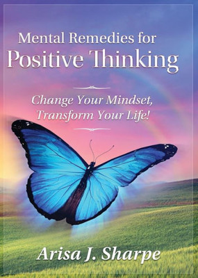 Mental Remedies For Positive Thinking: Change Your Mindset, Transform Your Life!