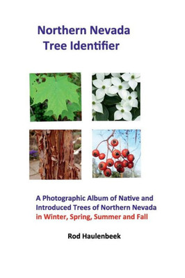 Northern Nevada Tree Identifier: A Photographic Album Of Native And Introduced Trees Of Northern Nevada In Winter, Spring, Summer And Fall