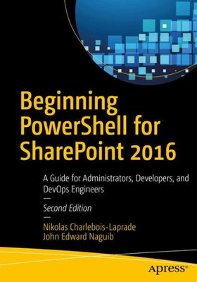 Beginning Powershell For Sharepoint 2016: A Guide For Administrators, Developers, And Devops Engineers