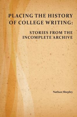 Placing The History Of College Writing: Stories From The Incomplete Archive