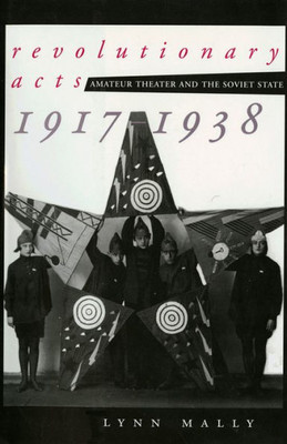 Revolutionary Acts: Amateur Theater And The Soviet State, 1917-1938