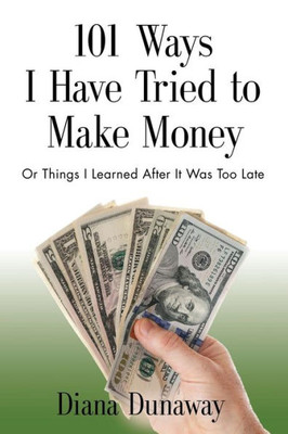 101 Ways I Have Tried To Make Money: Or Things I Learned After It Was Too Late