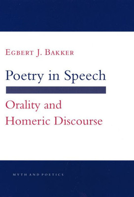 Poetry In Speech: Orality And Homeric Discourse (Myth And Poetics)