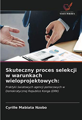 Skuteczny proces selekcji w warunkach wieloprojektowych:: Praktyki światowych agencji pomocowych w Demokratycznej Republice Konga (DRK) (Polish Edition)