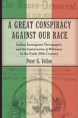 A Great Conspiracy Against Our Race: Italian Immigrant Newspapers And The Construction Of Whiteness In The Early 20Th Century (Culture, Labor, History, 5)