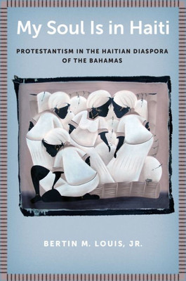 My Soul Is In Haiti: Protestantism In The Haitian Diaspora Of The Bahamas