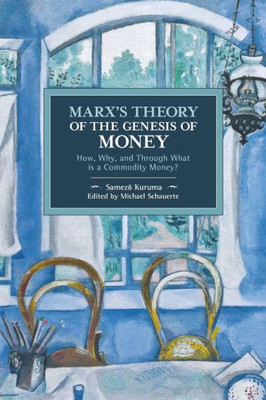 Marx's Theory Of The Genesis Of Money: How, Why, And Through What Is A Commodity Money? (Historical Materialism, 154)