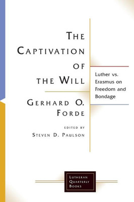 The Captivation Of The Will: Luther Vs. Erasmus On Freedom And Bondage (Lutheran Quarterly Books)