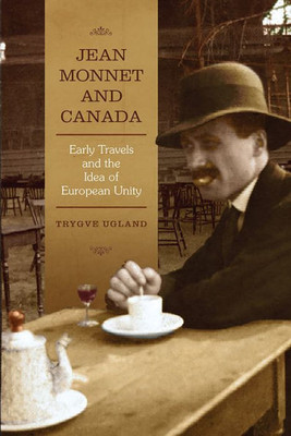 Jean Monnet And Canada: Early Travels And The Idea Of European Unity (European Union Studies)