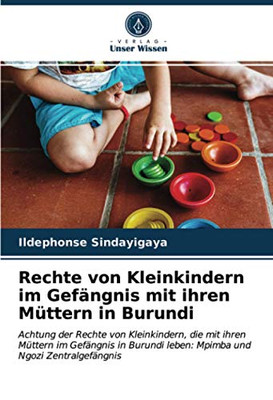 Rechte von Kleinkindern im Gefängnis mit ihren Müttern in Burundi: Achtung der Rechte von Kleinkindern, die mit ihren Müttern im Gefängnis in Burundi ... und Ngozi Zentralgefängnis (German Edition)