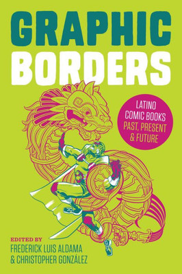 Graphic Borders: Latino Comic Books Past, Present, And Future (World Comics And Graphic Nonfiction Series)