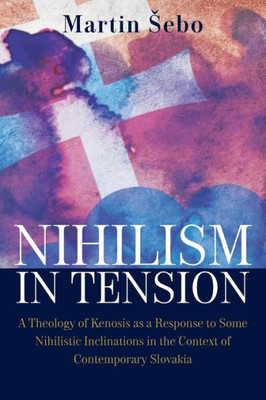 Nihilism-In-Tension: A Theology Of Kenosis As A Response To Some Nihilistic Inclinations In The Context Of Contemporary Slovakia