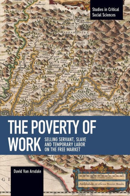 The Poverty Of Work: Selling Servant, Slave And Temporary Labor On The Free Market (Studies In Critical Social Sciences)