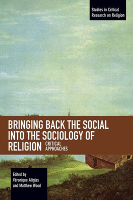 Bringing Back The Social Into The Sociology Of Religion: Critical Approaches (Studies In Critical Research On Religion)