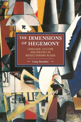 The Dimensions Of Hegemony: Language, Culture And Politics In Revolutionary Russia (Historical Materialism)
