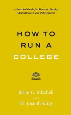 How To Run A College: A Practical Guide For Trustees, Faculty, Administrators, And Policymakers (Higher Ed Leadership Essentials)