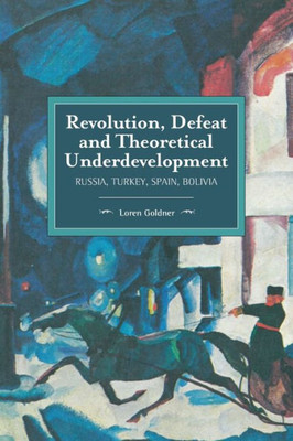 Revolution, Defeat And Theoretical Underdevelopment: Russia, Turkey, Spain, Bolivia (Historical Materialism)