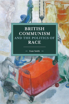 British Communism And The Politics Of Race (Historical Materialism, 143)