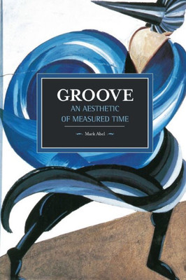 Groove: An Aesthetic Of Measured Time (Historical Materialism)