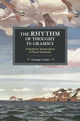 The Rhythm Of Thought In Gramsci: A Diachronic Interpretation Of Prison Notebooks (Historical Materialism)