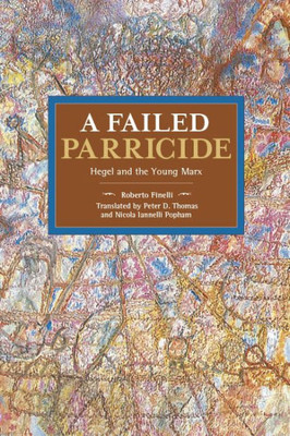 A Failed Parricide: Hegel And The Young Marx (Historical Materialism)