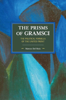 The Prisms Of Gramsci: The Political Formula Of The United Front (Historical Materialism)