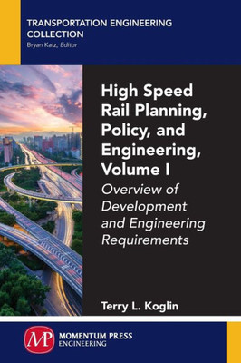 High Speed Rail Planning, Policy, And Engineering, Volume I: Overview Of Development And Engineering Requirements