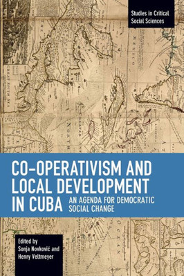 Co-Operativism And Local Development In Cuba: An Agenda For Democratic Social Change (Studies In Critical Social Sciences)
