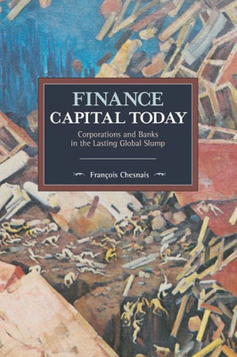 Finance Capital Today: Corporations And Banks In The Lasting Global Slump (Historical Materialism)