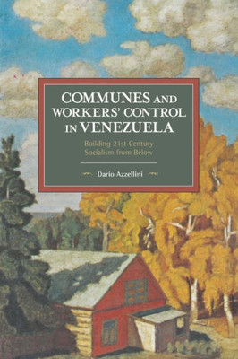 Communes And Workers' Control In Venezuela: Building 21St Century Socialism From Below (Historical Materialism)