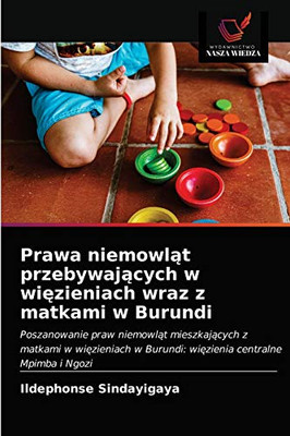 Prawa niemowląt przebywających w więzieniach wraz z matkami w Burundi: Poszanowanie praw niemowląt mieszkających z matkami w więzieniach w Burundi: więzienia centralne Mpimba i Ngozi (Polish Edition)