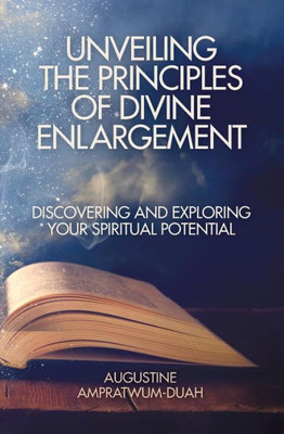 Unveiling The Principles Of Divine Enlargement: Discovering And Exploring Your Spiritual Potential