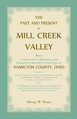 The Past And Present Of Mill Creek Valley: Being A Collection Of Historical And Descriptive Sketches Of That Part Of Hamilton County, Ohio