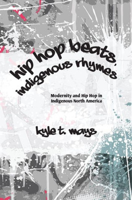 Hip Hop Beats, Indigenous Rhymes: Modernity And Hip Hop In Indigenous North America (Suny Series, Native Traces)