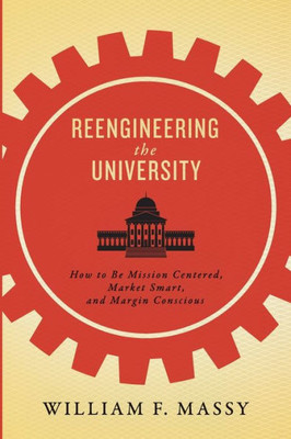 Reengineering The University: How To Be Mission Centered, Market Smart, And Margin Conscious