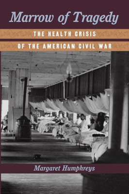 Marrow Of Tragedy: The Health Crisis Of The American Civil War