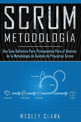 Metodologia Scrum: Una Guia Definitiva Para Principiantes Para El Dominio De La Metodologia De Gestion De Proyectos Scrum(Libro En Espanol/Self Publishing Spanish Book Version) (Spanish Edition)